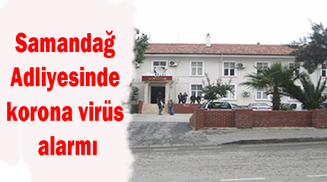 Samandağ Adliyesinde korona virüs alarmı