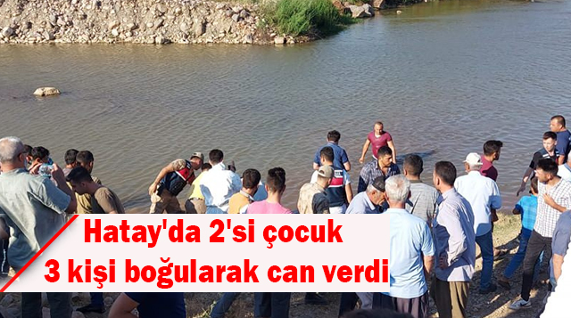 Hatay’da 2’si çocuk 3 kişi boğularak can verdi