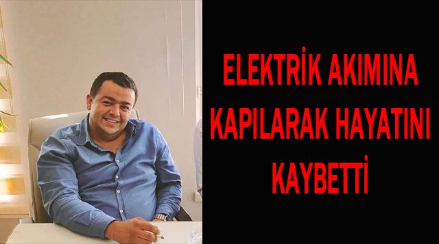 ELEKTRİK AKIMINA KAPILARAK HAYATINI KAYBETTİ