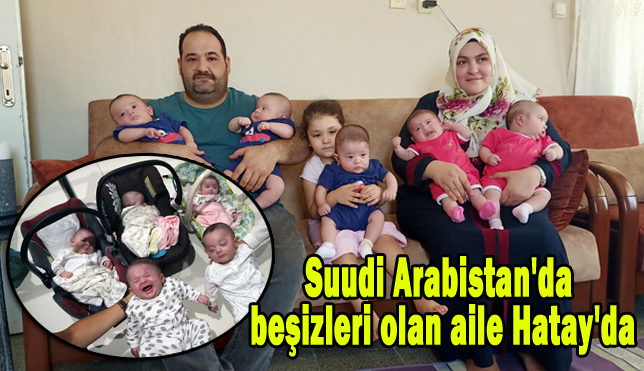 Suudi Arabistan’da beşizleri olan aile Hatay’da