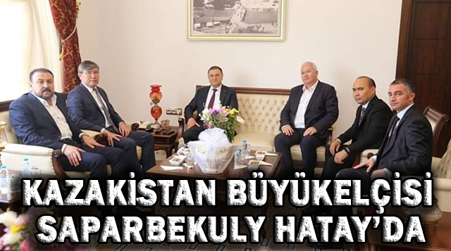 KAZAKİSTAN BÜYÜKELÇİSİ SAPARBEKULY HATAY’DA