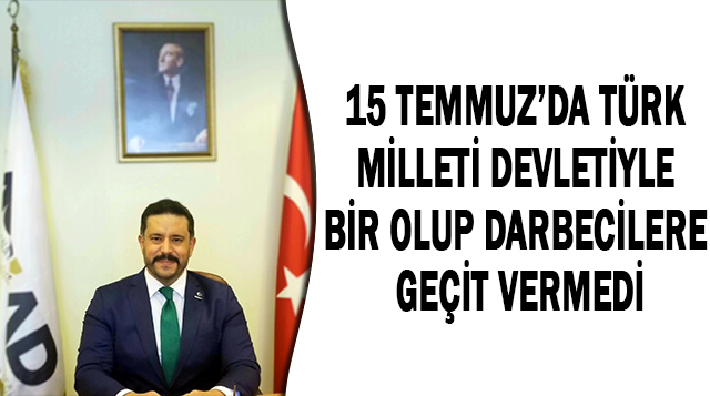 15 TEMMUZ’DA TÜRK MİLLETİ DEVLETİYLE BİR OLUP DARBECİLERE GEÇİT VERMEDİ