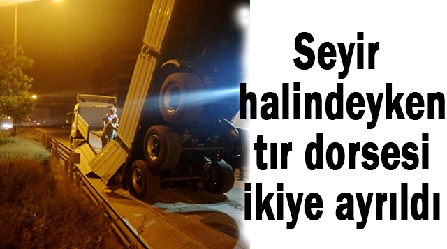 Seyir halindeyken tır dorsesi ikiye ayrıldı