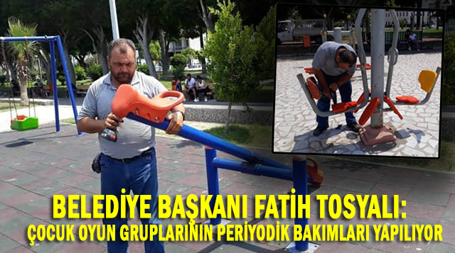 BELEDİYE BAŞKANI FATİH TOSYALI:  ÇOCUK OYUN GRUPLARININ PERİYODİK BAKIMLARI YAPILIYOR