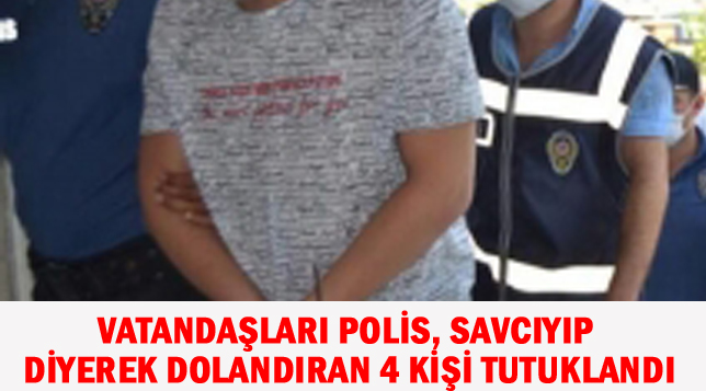 VATANDAŞLARI POLİS, SAVCIYIP DİYEREK DOLANDIRAN 4 KİŞİ TUTUKLANDI