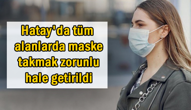 Hatay’da tüm alanlarda maske takmak zorunlu hale getirildi