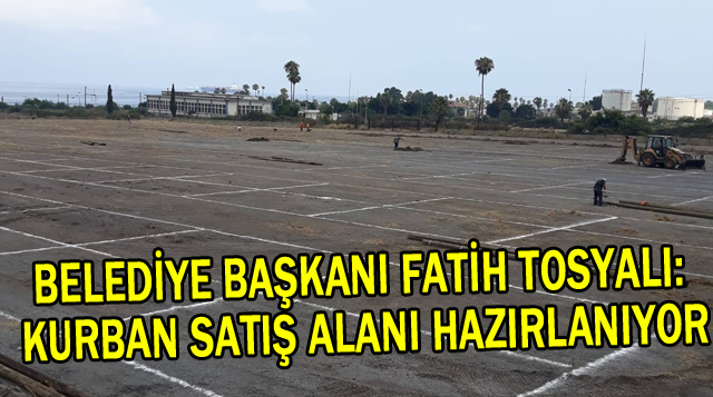 BELEDİYE BAŞKANI FATİH TOSYALI: KURBAN SATIŞ ALANI HAZIRLANIYOR