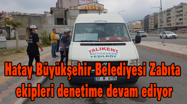 Hatay Büyükşehir Belediyesi Zabıta ekipleri denetime devam ediyor