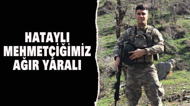 HATAYLI MEHMETÇİĞİMİZ AĞIR YARALI