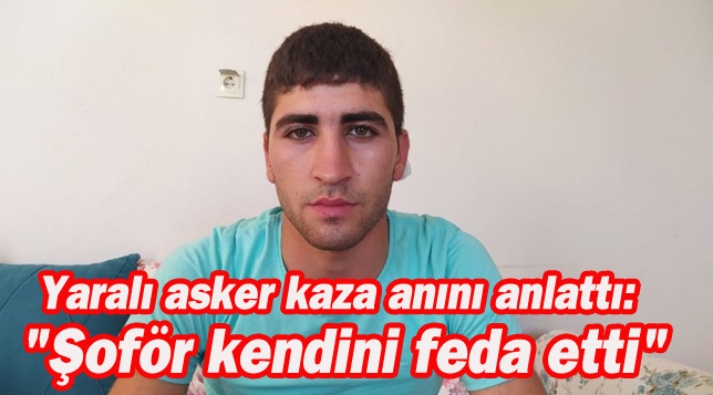 Yaralı asker kaza anını anlattı: “Şoför kendini feda etti”