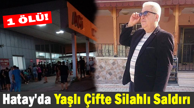 Hatay’da yaşlı çifte silahlı saldırı: 1 ölü