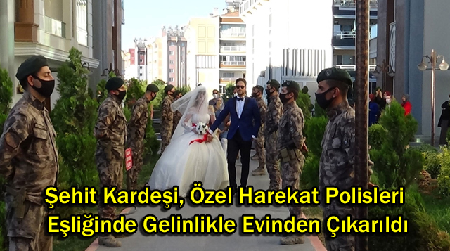 Şehit kardeşi, Özel Harekat polisleri eşliğinde gelinlikle evinden çıkarıldı