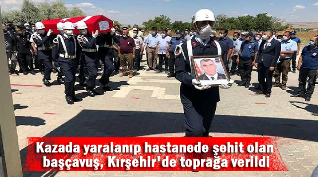 Kazada yaralanıp hastanede şehit olan başçavuş, Kırşehir’de toprağa verildi