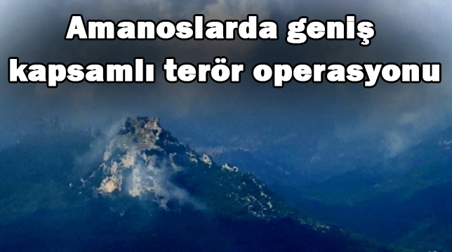 Amanoslarda geniş kapsamlı terör operasyonu