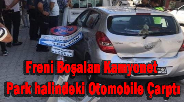 Freni boşalan kamyonet park halindeki otomobile çarptı