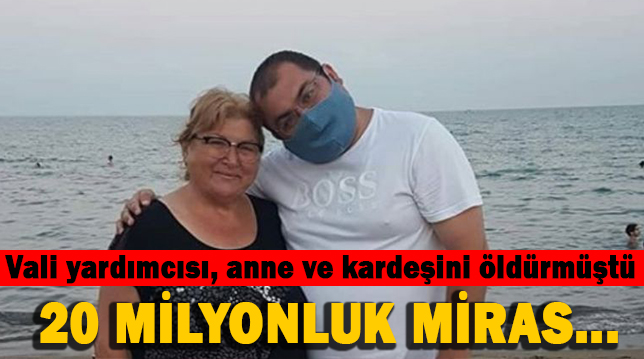 Vali yardımcısı, anne ve kardeşini 20 milyonluk miras tartışmasında öldürmüş