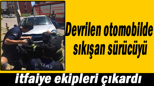 Devrilen otomobilde sıkışan sürücüyü itfaiye ekipleri çıkardı