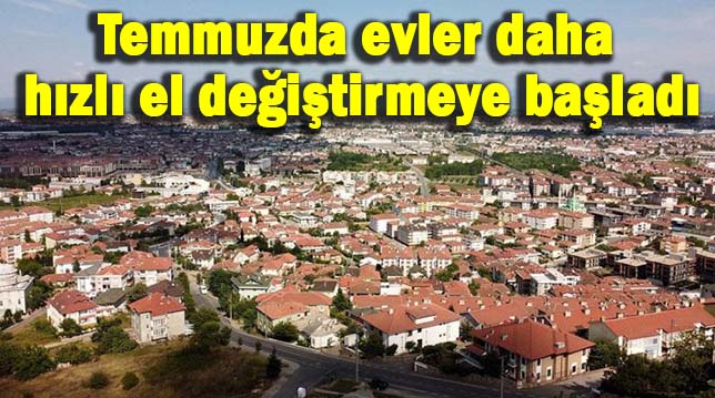 Temmuzda evler daha hızlı el değiştirmeye başladı