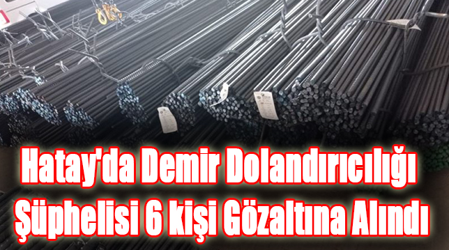 Hatay’da demir dolandırıcılığı şüphelisi 6 kişi gözaltına alındı