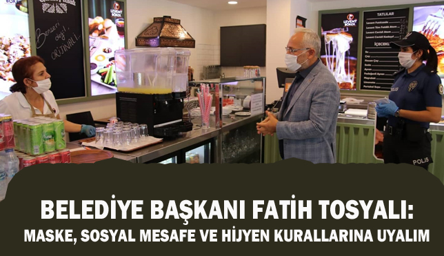 BELEDİYE BAŞKANI FATİH TOSYALI: MASKE, SOSYAL MESAFE VE HİJYEN KURALLARINA UYALIM