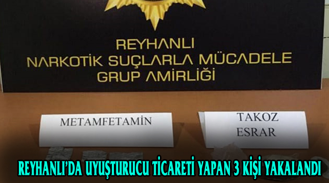 REYHANLI’DA UYUŞTURUCU TİCARETİ YAPAN 3 KİŞİ YAKALANDI