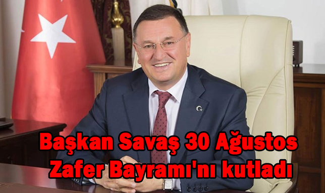 Başkan Savaş 30 Ağustos Zafer Bayramı’nı kutladı