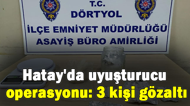 Hatay’da uyuşturucu operasyonu: 3 kişi gözaltı