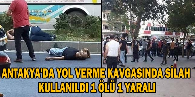 ANTAKYA’DA YOL VERME KAVGASINDA SİLAH KULLANILDI 1 ÖLÜ 1 YARALI