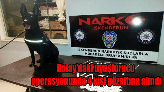 Hatay’daki uyuşturucu operasyonunda 4 kişi gözaltına alındı