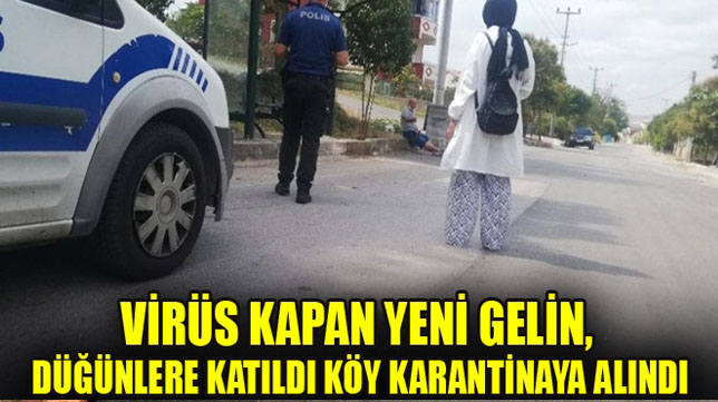 Virüs kapan yeni gelin, düğünlere katıldı köy karantinaya alındı