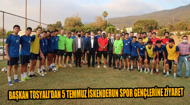 BAŞKAN TOSYALI’DAN 5 TEMMUZ İSKENDERUN SPOR GENÇLERİNE ZİYARET