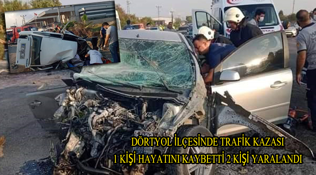 DÖRTYOL İLÇESİNDE TRAFİK KAZASI 1 KİŞİ HAYATINI KAYBETTİ 2 KİŞİ YARALANDI