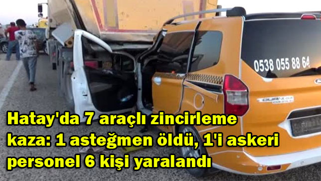 Hatay’da 7 araçlı zincirleme kaza: 1 asteğmen öldü, 1’i askeri personel 6 kişi yaralandı