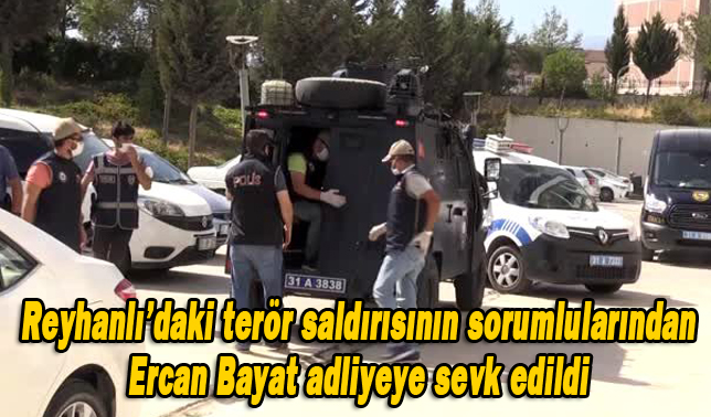 Reyhanlı’daki terör saldırısının sorumlularından Ercan Bayat adliyeye sevk edildi