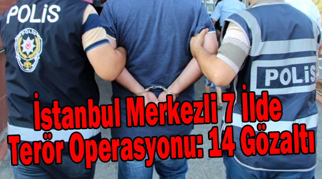 İstanbul merkezli 7 ilde terör operasyonu: 14 gözaltı