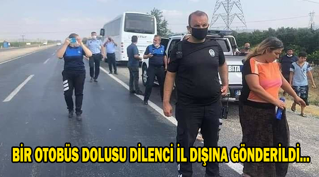 BİR OTOBÜS DOLUSU DİLENCİ İL DIŞINA GÖNDERİLDİ…