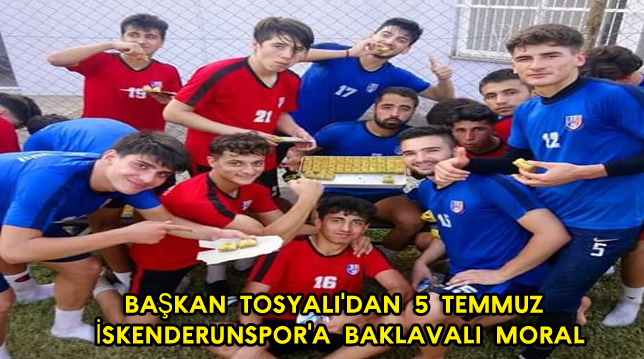 BAŞKAN TOSYALI’DAN 5 TEMMUZ İSKENDERUNSPOR’A BAKLAVALI MORAL