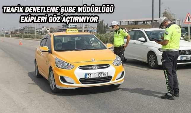 TRAFİK DENETLEME ŞUBE MÜDÜRLÜĞÜ EKİPLERİ GÖZ AÇTIRMIYOR