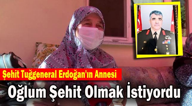 Şehit Tuğgeneral Erdoğan’ın annesi: Oğlum şehit olmak istiyordu