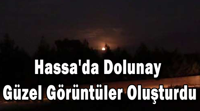 Hassa’da dolunay güzel görüntüler oluşturdu