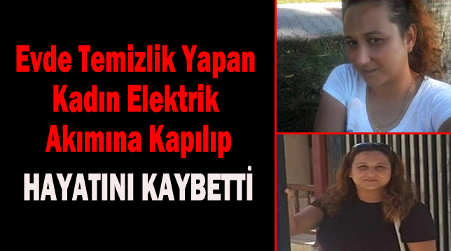 Evde temizlik yapan kadın elektrik akımına kapılıp hayatını kaybetti