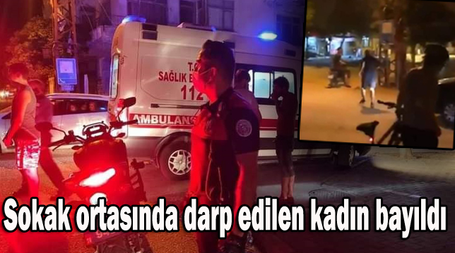 Sokak ortasında darp edilen kadın bayıldı