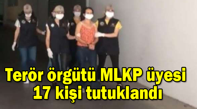 Terör örgütü MLKP üyesi 17 kişi tutuklandı