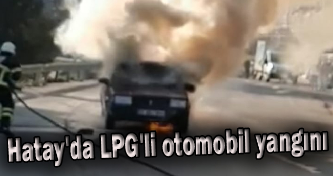 Hatay’da LPG’li otomobil yangını