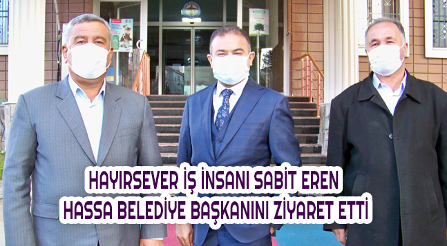 HAYIRSEVER İŞ İNSANI SABİT EREN HASSA BELEDİYE BAŞKANINI ZİYARET ETTİ