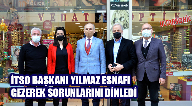 İTSO BAŞKANI YILMAZ ESNAFI GEZEREK SORUNLARINI DİNLEDİ