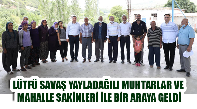 LÜTFÜ SAVAŞ YAYLADAĞILI MUHTARLAR VE MAHALLE SAKİNLERİ İLE BİR ARAYA GELDİ